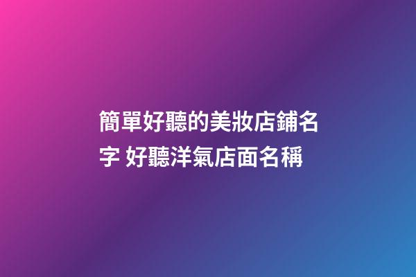 簡單好聽的美妝店鋪名字 好聽洋氣店面名稱-第1張-店鋪起名-玄機派